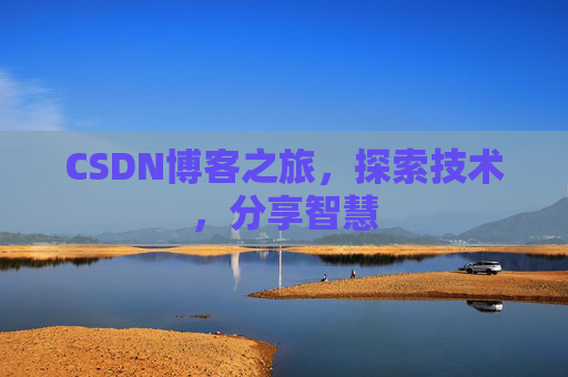 CSDN博客之旅,探索技术,分享智慧 CSDN博客之旅,探索技术,分享智慧